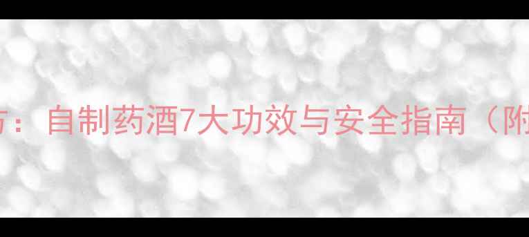 图片 养生泡酒秘方：自制药酒7大功效与安全指南（附详细教程）1
