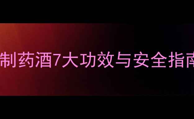 图片 养生泡酒秘方：自制药酒7大功效与安全指南（附详细教程）2