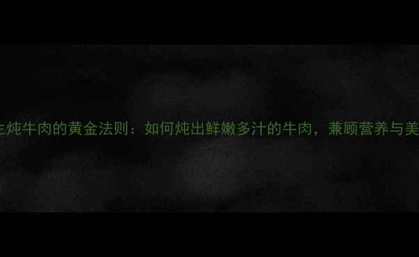 图片 养生炖牛肉的黄金法则：如何炖出鲜嫩多汁的牛肉，兼顾营养与美味1