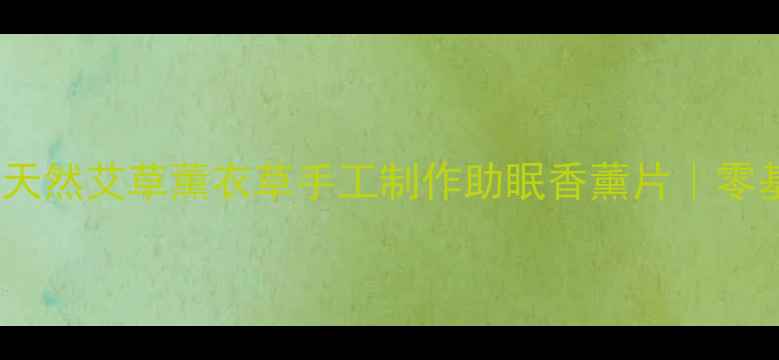 图片 养生热缩片DIY｜天然艾草薰衣草手工制作助眠香薰片｜零基础手残党也能做