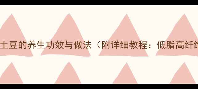 图片 养生版油扎土豆的养生功效与做法（附详细教程：低脂高纤维健康版）2
