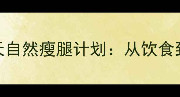 图片 养生瘦腿黄金指南7天自然瘦腿计划：从饮食到按摩的5大科学方法