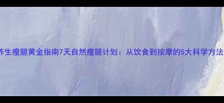 图片 养生瘦腿黄金指南7天自然瘦腿计划：从饮食到按摩的5大科学方法2