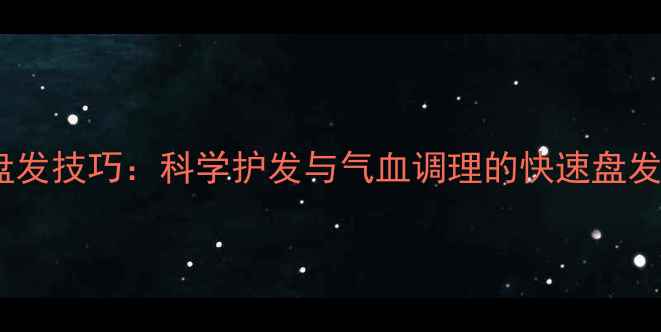图片 养生盘发技巧：科学护发与气血调理的快速盘发方法2