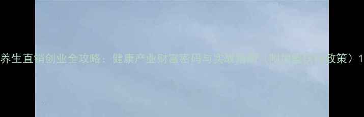 图片 养生直销创业全攻略：健康产业财富密码与实战指南（附加盟扶持政策）1