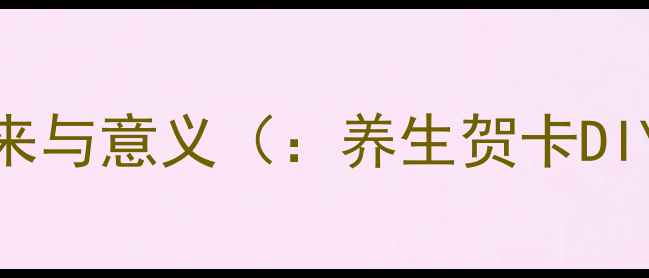 图片 养生祝福卡片的由来与意义（：养生贺卡DIY、健康祝福卡片）