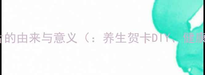 图片 养生祝福卡片的由来与意义（：养生贺卡DIY、健康祝福卡片）2