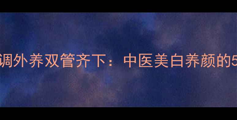 图片 养生秘籍内调外养双管齐下：中医美白养颜的5大黄金法则