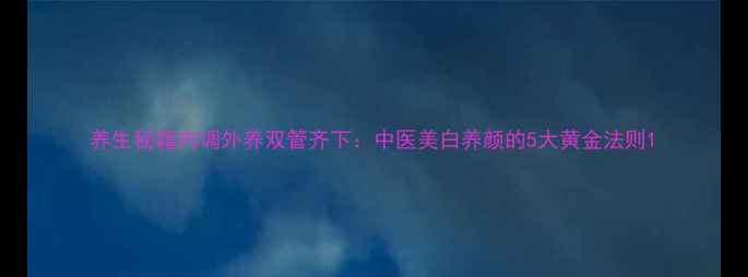 图片 养生秘籍内调外养双管齐下：中医美白养颜的5大黄金法则1