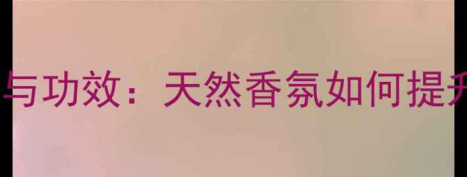 图片 养生精油的作用与功效：天然香氛如何提升健康生活品质1