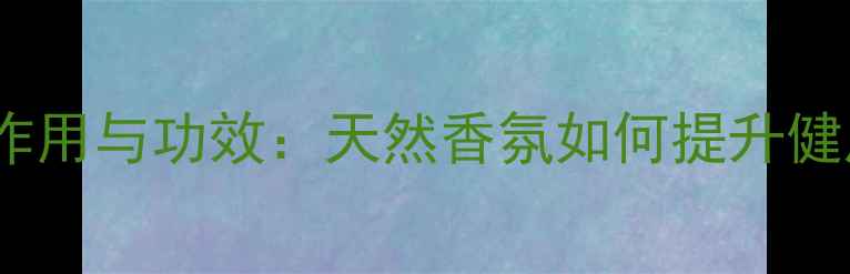 图片 养生精油的作用与功效：天然香氛如何提升健康生活品质2
