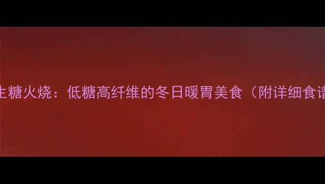 图片 养生糖火烧：低糖高纤维的冬日暖胃美食（附详细食谱）