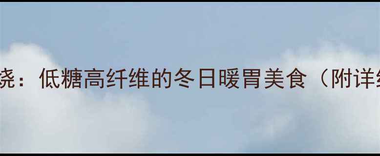 图片 养生糖火烧：低糖高纤维的冬日暖胃美食（附详细食谱）1