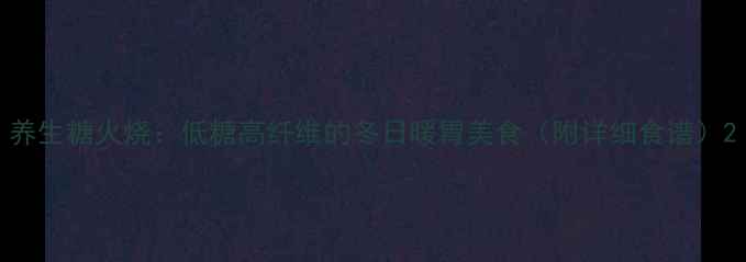 图片 养生糖火烧：低糖高纤维的冬日暖胃美食（附详细食谱）2