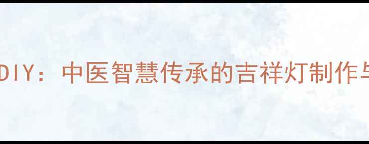 图片 养生红灯笼DIY：中医智慧传承的吉祥灯制作与养生功效2