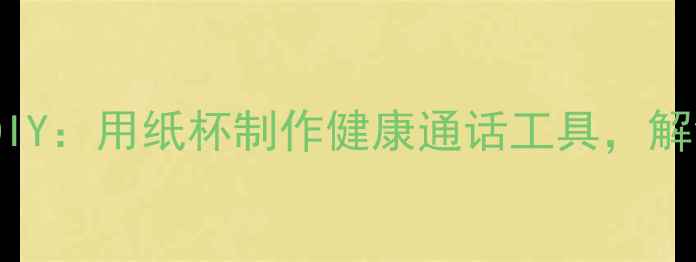 图片 养生纸杯电话DIY：用纸杯制作健康通话工具，解锁养生新姿势1