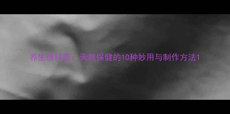 图片 养生绣球花：天然保健的10种妙用与制作方法1