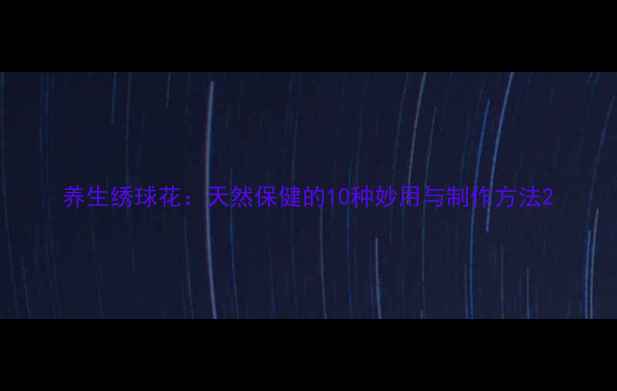 图片 养生绣球花：天然保健的10种妙用与制作方法2