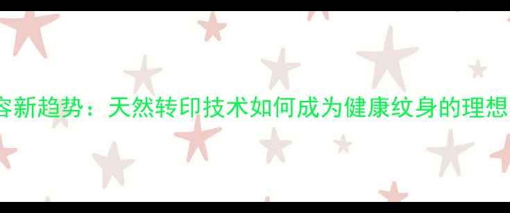 图片 养生美容新趋势：天然转印技术如何成为健康纹身的理想选择？1
