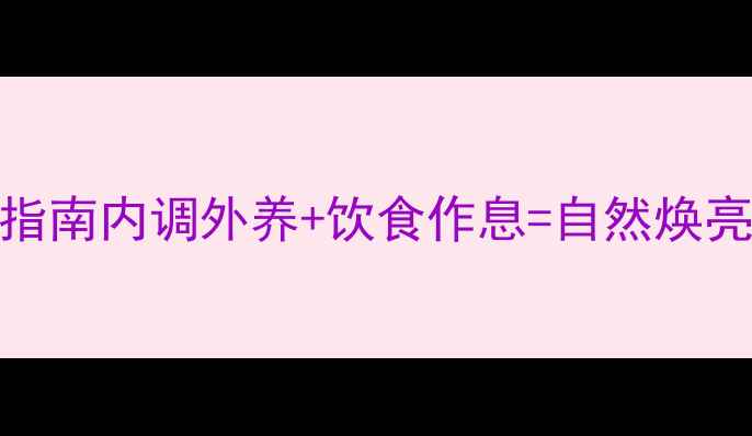 图片 养生美白指南内调外养+饮食作息=自然焕亮肌💡🌿✨