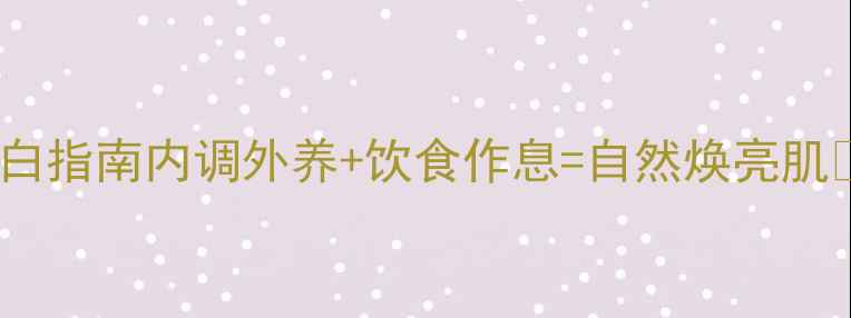 图片 养生美白指南内调外养+饮食作息=自然焕亮肌💡🌿✨1