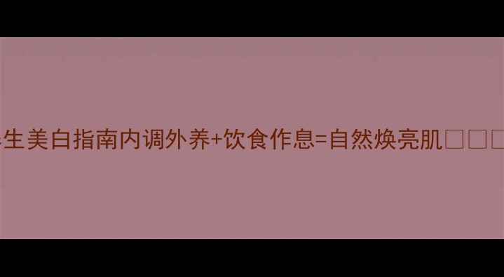 图片 养生美白指南内调外养+饮食作息=自然焕亮肌💡🌿✨2