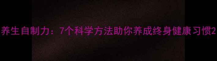 图片 养生自制力：7个科学方法助你养成终身健康习惯2