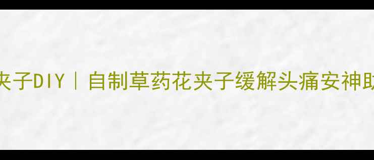 图片 养生花夹子DIY｜自制草药花夹子缓解头痛安神助眠🌿✨