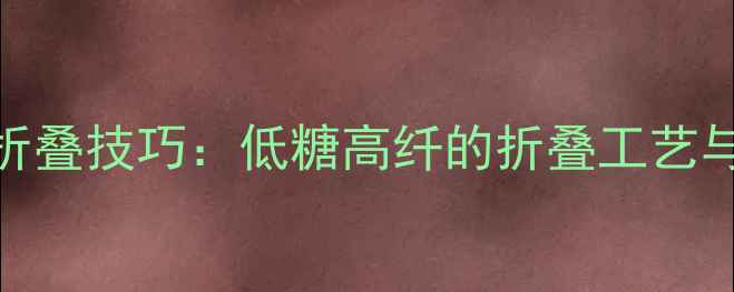 图片 养生花式面包折叠技巧：低糖高纤的折叠工艺与营养搭配指南