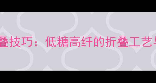 图片 养生花式面包折叠技巧：低糖高纤的折叠工艺与营养搭配指南1