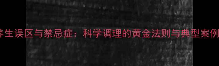 图片 养生误区与禁忌症：科学调理的黄金法则与典型案例2