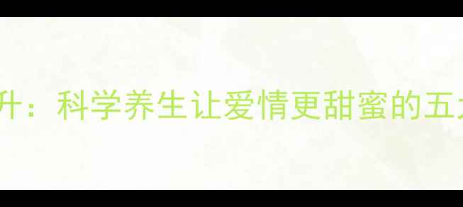 图片 养生调理提升：科学养生让爱情更甜蜜的五大黄金法则1