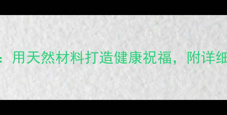 图片 养生贺卡DIY教程：用天然材料打造健康祝福，附详细制作步骤与功效1