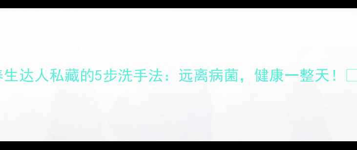 图片 养生达人私藏的5步洗手法：远离病菌，健康一整天！✨2