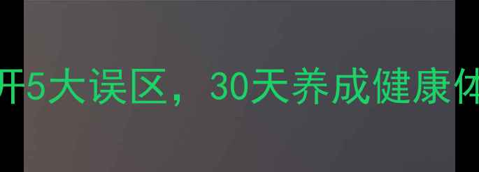 图片 养生逆袭指南：避开5大误区，30天养成健康体质（附科学方案）