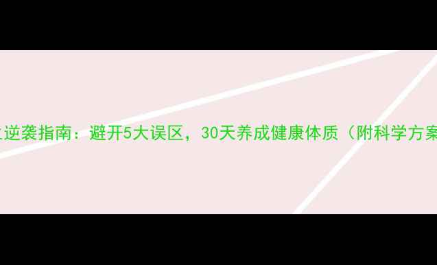 图片 养生逆袭指南：避开5大误区，30天养成健康体质（附科学方案）1