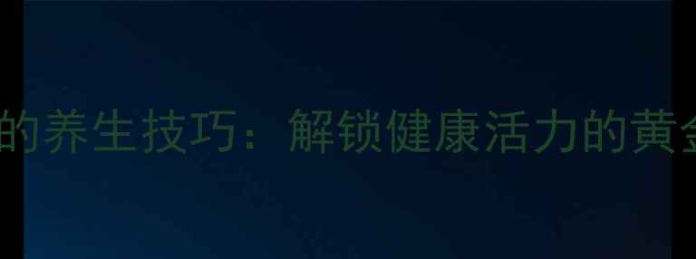 图片 养生锁的养生技巧：解锁健康活力的黄金法则2