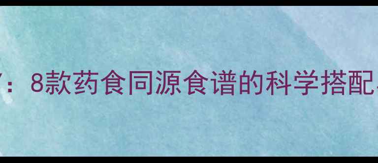 图片 养生食疗DIY：8款药食同源食谱的科学搭配与制作指南2