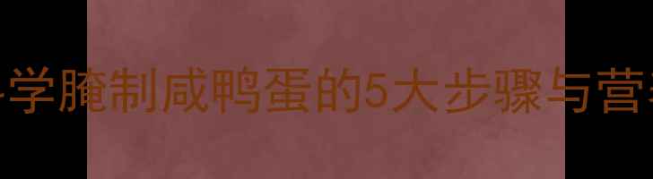 图片 养生食疗秘方：科学腌制咸鸭蛋的5大步骤与营养（附详细教程）
