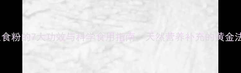 图片 养生食粉的7大功效与科学食用指南：天然营养补充的黄金法则2