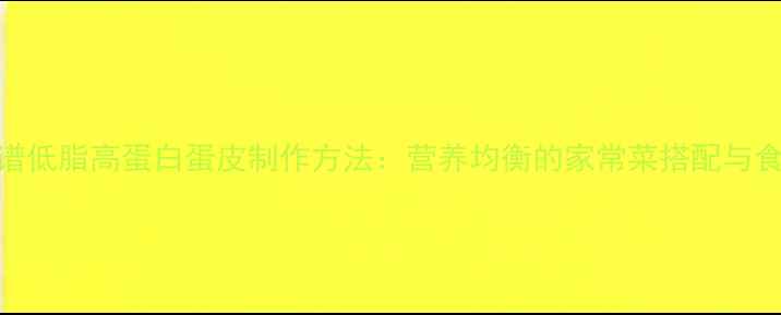图片 养生食谱低脂高蛋白蛋皮制作方法：营养均衡的家常菜搭配与食用指南