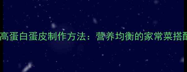 图片 养生食谱低脂高蛋白蛋皮制作方法：营养均衡的家常菜搭配与食用指南1