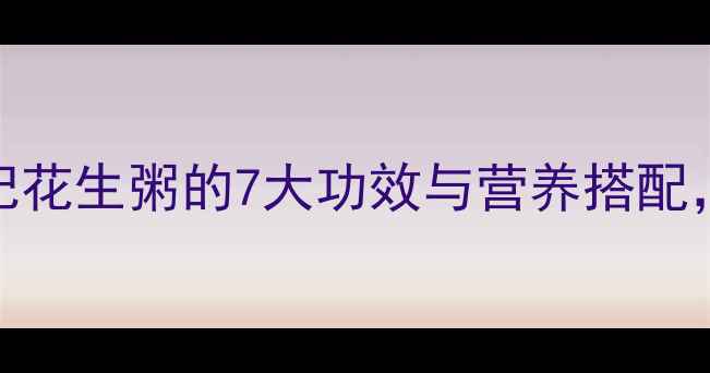 图片 养生食谱红枣枸杞花生粥的7大功效与营养搭配，秋冬进补必看！