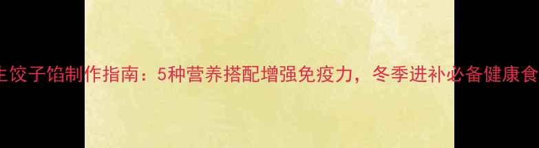 图片 养生饺子馅制作指南：5种营养搭配增强免疫力，冬季进补必备健康食谱1