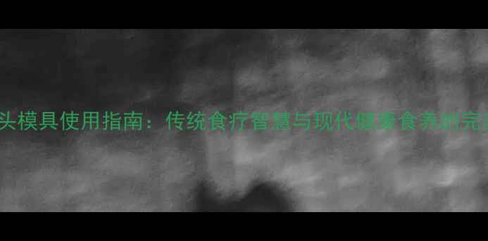 图片 养生馒头模具使用指南：传统食疗智慧与现代健康食养的完美融合1