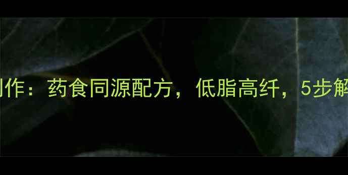 图片 养生香辣酱家庭制作：药食同源配方，低脂高纤，5步解锁冬季暖身秘方2