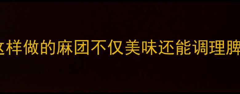 图片 养生麻团｜低糖低脂低卡路里！这样做的麻团不仅美味还能调理脾胃，打工人必备能量补给站💊✨1