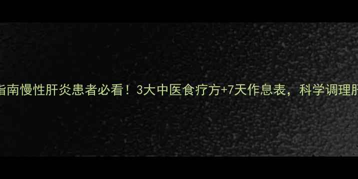 图片 养肝指南慢性肝炎患者必看！3大中医食疗方+7天作息表，科学调理肝功能