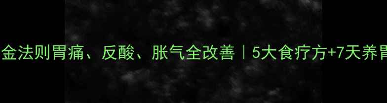 图片 养胃黄金法则胃痛、反酸、胀气全改善｜5大食疗方+7天养胃计划1