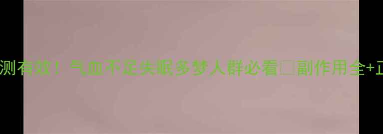 图片 养血安神片亲测有效！气血不足失眠多梦人群必看🔥副作用全+正确服用指南1